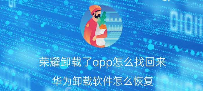 荣耀卸载了app怎么找回来 华为卸载软件怎么恢复？